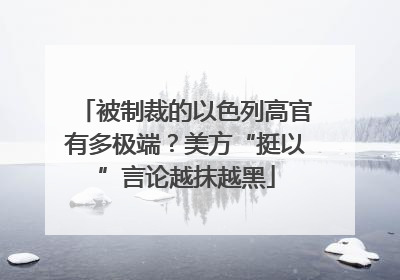 被制裁的以色列高官有多极端？美方“挺以”言论越抹越黑