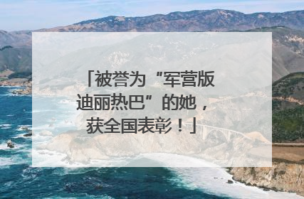 被誉为“军营版迪丽热巴”的她，获全国表彰！