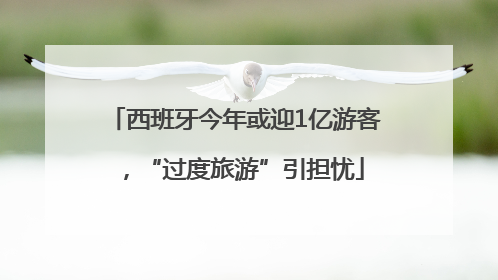 西班牙今年或迎1亿游客，“过度旅游”引担忧