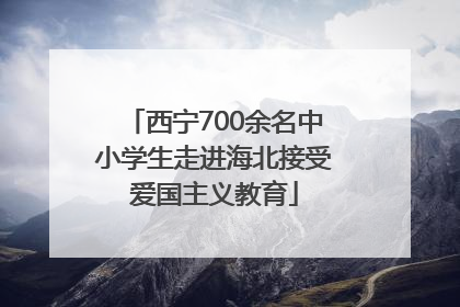 西宁700余名中小学生走进海北接受爱国主义教育