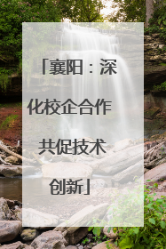 襄阳：深化校企合作 共促技术创新