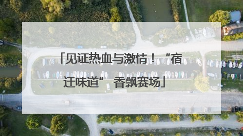 见证热血与激情！“宿迁味道” 香飘赛场