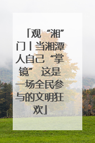 观“湘”门丨当湘潭人自己“掌镜” 这是一场全民参与的文明狂欢