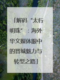 解码“太行明珠”：海外华文媒体眼中的晋城魅力与转型之路
