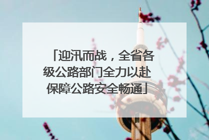 迎汛而战，全省各级公路部门全力以赴保障公路安全畅通