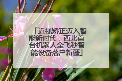 近视矫正迈入智能新时代，西北首台机器人全飞秒智能设备落户新疆