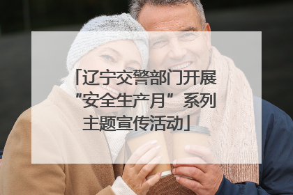 辽宁交警部门开展“安全生产月”系列主题宣传活动