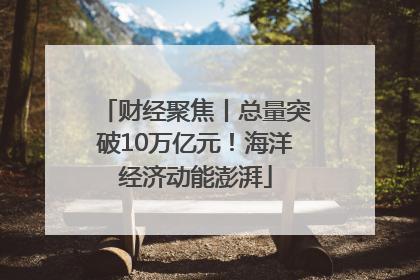 财经聚焦丨总量突破10万亿元！海洋经济动能澎湃