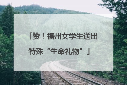 赞！福州女学生送出特殊“生命礼物”