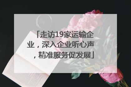 走访19家运输企业，深入企业听心声，精准服务促发展