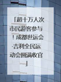 超十万人次市民游客参与！成都世运会·吉利全民运动会圆满收官