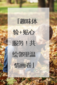 趣味体验+贴心服务！共绘邻里温情画卷