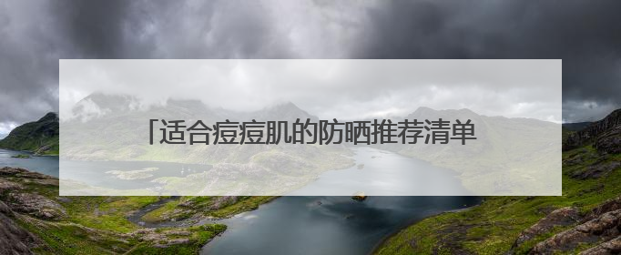 适合痘痘肌的防晒推荐清单！过敏肌适合哪款防晒霜？