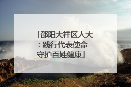 邵阳大祥区人大：践行代表使命 守护百姓健康
