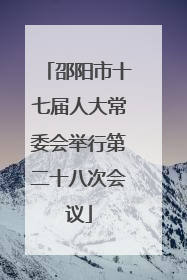 邵阳市十七届人大常委会举行第二十八次会议