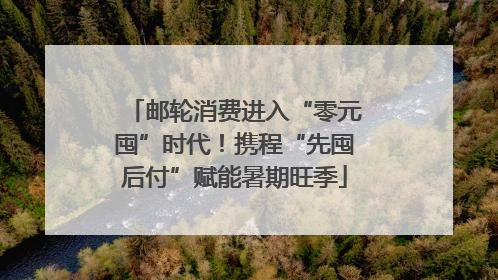 邮轮消费进入“零元囤”时代！携程“先囤后付”赋能暑期旺季