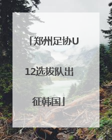 郑州足协U12选拔队出征韩国