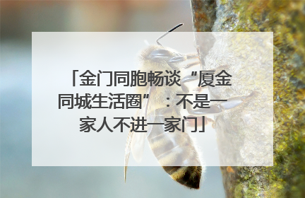 金门同胞畅谈“厦金同城生活圈”：不是一家人不进一家门