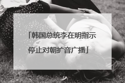 韩国总统李在明指示停止对朝扩音广播