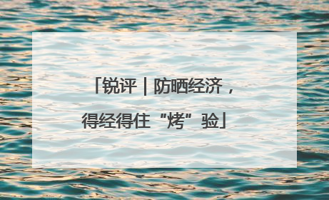 锐评｜防晒经济，得经得住“烤”验