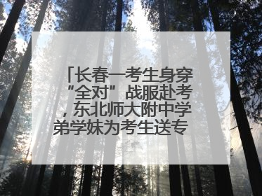 长春一考生身穿“全对”战服赴考，东北师大附中学弟学妹为考生送专属祝福矿泉水