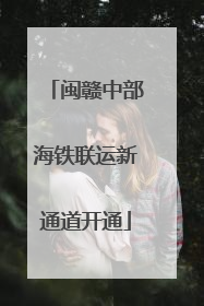 闽赣中部海铁联运新通道开通