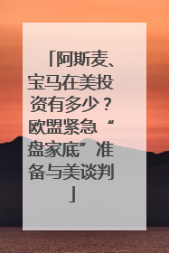 阿斯麦、宝马在美投资有多少？欧盟紧急“盘家底”准备与美谈判