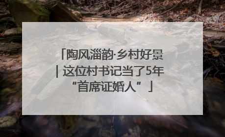陶风淄韵·乡村好景｜这位村书记当了5年“首席证婚人”