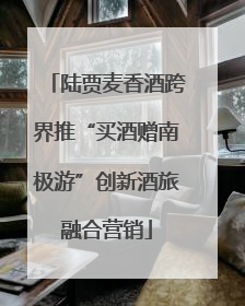 陆贾麦香酒跨界推“买酒赠南极游”创新酒旅融合营销