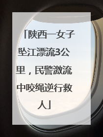 陕西一女子坠江漂流3公里，民警激流中咬绳逆行救人