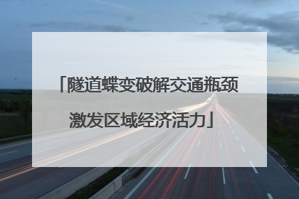 隧道蝶变破解交通瓶颈 激发区域经济活力