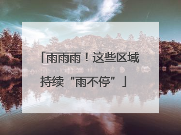 雨雨雨！这些区域持续“雨不停”