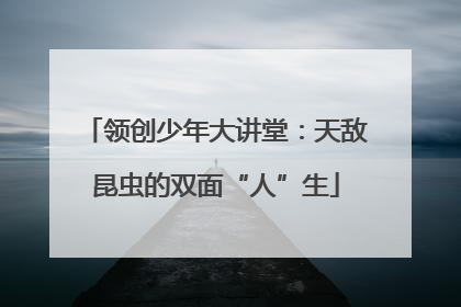领创少年大讲堂：天敌昆虫的双面“人”生