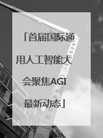 首届国际通用人工智能大会聚焦AGI最新动态
