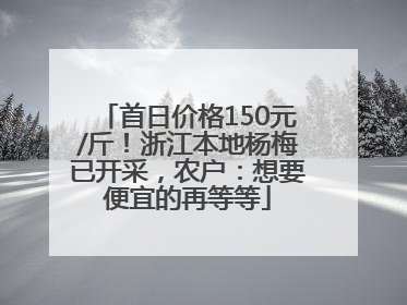 首日价格150元/斤！浙江本地杨梅已开采，农户：想要便宜的再等等