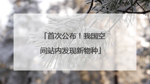 首次公布！我国空间站内发现新物种