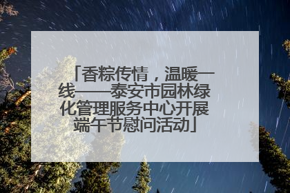 香粽传情，温暖一线——泰安市园林绿化管理服务中心开展端午节慰问活动