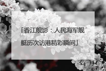香江舰影：人民海军舰艇历次访港精彩瞬间