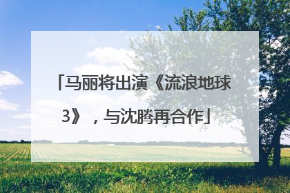 马丽将出演《流浪地球3》，与沈腾再合作