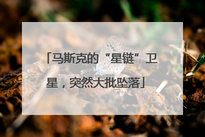 马斯克的“星链”卫星，突然大批坠落