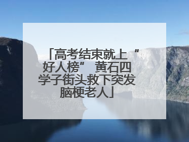 高考结束就上“好人榜” 黄石四学子街头救下突发脑梗老人