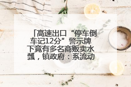 高速出口“停车倒车记12分”警示牌下竟有多名商贩卖水瓢，镇政府：系流动摊位，已多次劝离