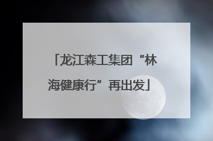 龙江森工集团“林海健康行”再出发