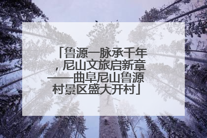 鲁源一脉承千年，尼山文旅启新章——曲阜尼山鲁源村景区盛大开村