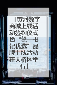 黄河数字商城上线活动签约仪式暨“第一书记优选”品牌上线活动在天桥区举行
