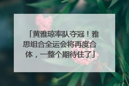 黄雅琼率队夺冠！雅思组合全运会将再度合体，一整个期待住了