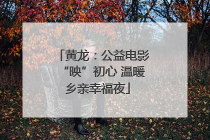黄龙：公益电影“映”初心 温暖乡亲幸福夜