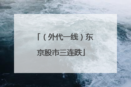 （外代一线）东京股市三连跌