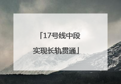 17号线中段实现长轨贯通