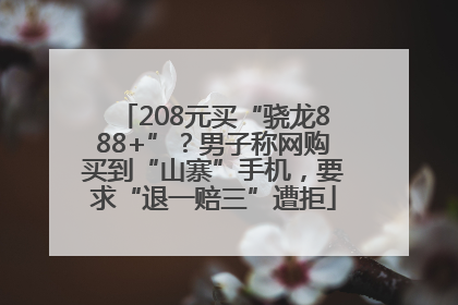 208元买“骁龙888+”？男子称网购买到“山寨”手机，要求“退一赔三”遭拒